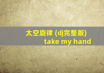 太空旋律 (dj完整版) take my hand